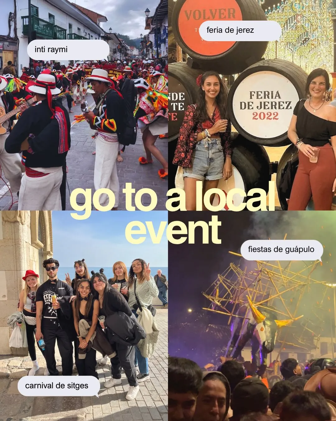 go to a local event. Local festivals: Inti Raymi, Feria de Jerez, Sitges carnival